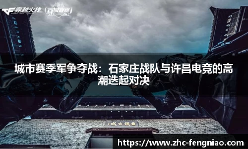 城市赛季军争夺战：石家庄战队与许昌电竞的高潮迭起对决